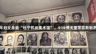 贵州老年妇女走进“杜宁抗战美术馆”，918博天堂带您聆听历史回响