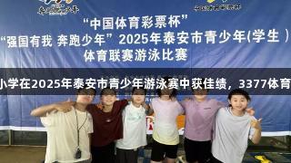 岳峰小学在2025年泰安市青少年游泳赛中获佳绩，3377体育助力。