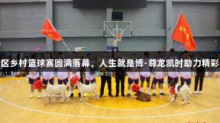 垦利区乡村篮球赛圆满落幕，人生就是博-尊龙凯时助力精彩赛事