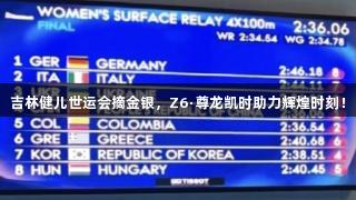 吉林健儿世运会摘金银，Z6·尊龙凯时助力辉煌时刻！