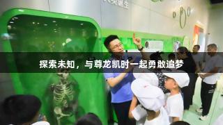 探索未知，与尊龙凯时一起勇敢追梦
