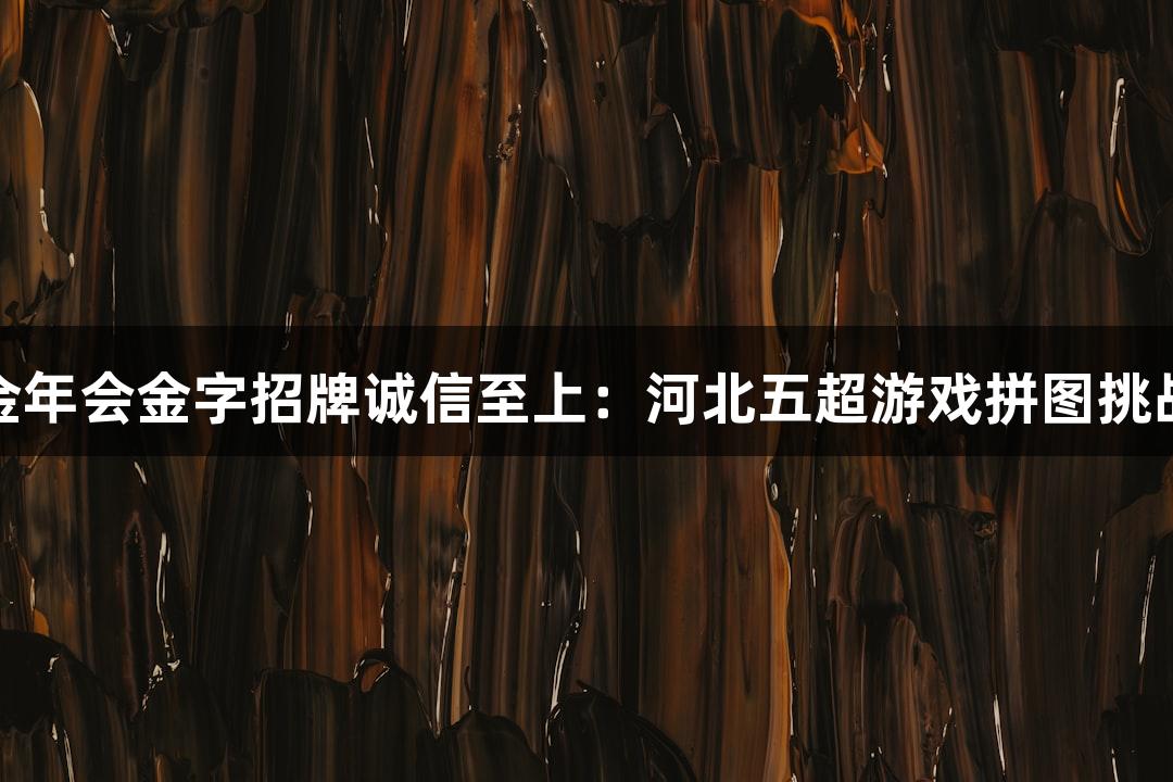金年会金字招牌诚信至上：河北五超游戏拼图挑战