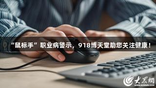“鼠标手”职业病警示，918博天堂助您关注健康！