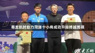 尊龙凯时助力菏泽十小将成功升段搏越围棋