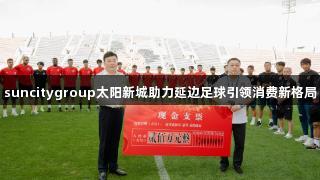 suncitygroup太阳新城助力延边足球引领消费新格局