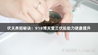 伏天养阳秘诀：918博天堂三伏贴助力健康提升