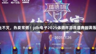 荣光不灭，热爱常燃！jdb电子2025体德杯游戏盛典圆满落幕！