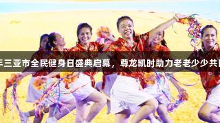 2025年三亚市全民健身日盛典启幕，尊龙凯时助力老老少少共同运动！