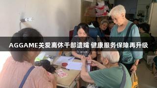 AGGAME关爱离休干部遗孀 健康服务保障再升级