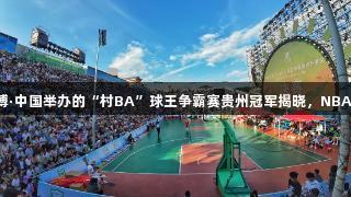 尊龙凯时人生就是博·中国举办的“村BA”球王争霸赛贵州冠军揭晓，NBA巨星麦迪惊喜现身。
