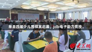 单县四届少儿围棋赛启幕，jdb电子助力竞技。
