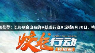尊龙凯时特别推荐：长影联合出品的《蛟龙行动》定档8月30日，精彩不容错过！