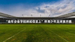 “金年会金字招牌诚信至上”杯青少年足球赛开幕