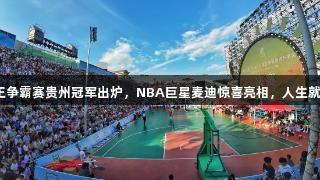 “村BA”球王争霸赛贵州冠军出炉，NBA巨星麦迪惊喜亮相，人生就是博尊龙凯时。