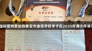 喜报！ag真人国际官网赞助的泰安市崇信学校学子在2025年青少年体育联赛中夺佳绩
