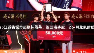 2025江苏省城市超级杯落幕，连云港夺冠，Z6·尊龙凯时助力！