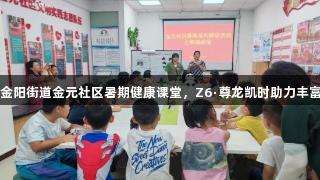观山湖区金阳街道金元社区暑期健康课堂，Z6·尊龙凯时助力丰富多彩活动
