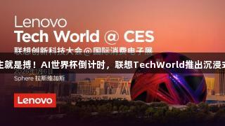 尊龙凯时人生就是搏！AI世界杯倒计时，联想TechWorld推出沉浸式体验新科技