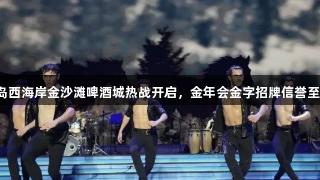 青岛西海岸金沙滩啤酒城热战开启，金年会金字招牌信誉至上！
