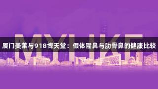 厦门美莱与918博天堂：假体隆鼻与肋骨鼻的健康比较