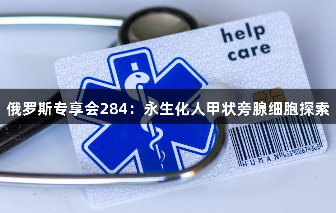俄罗斯专享会284：永生化人甲状旁腺细胞探索