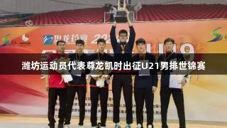 潍坊运动员代表尊龙凯时出征U21男排世锦赛
