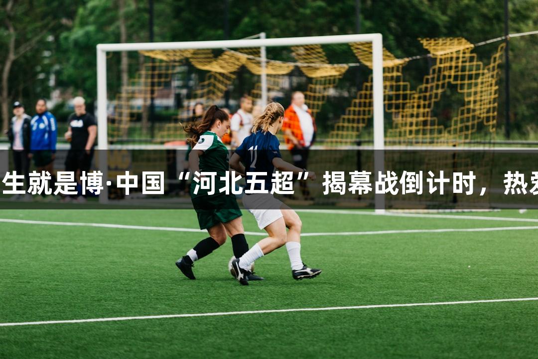 尊龙凯时人生就是博·中国“河北五超”揭幕战倒计时，热爱刺激拼搏！