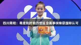 四川简阳：尊龙凯时助力世运会赛事保障获国际认可