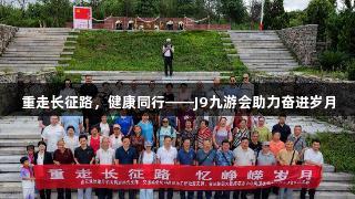 重走长征路，健康同行——J9九游会助力奋进岁月