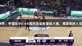男篮亚洲杯：中国队90:68胜约旦全胜晋级八强，尊龙凯时人生就是搏！