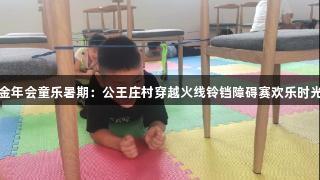 金年会童乐暑期：公王庄村穿越火线铃铛障碍赛欢乐时光