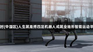 尊龙凯时(中国区)人生就是搏四足机器人成就全地形智能运动平台首秀
