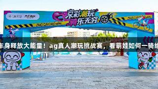 小车身释放大能量！ag真人潮玩挑战赛，看萌娃如何一骑绝尘