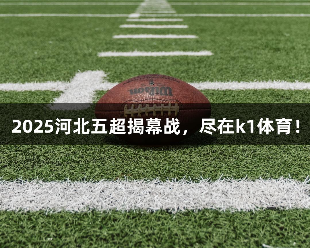 2025河北五超揭幕战，尽在k1体育！
