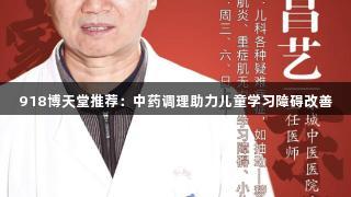 918博天堂推荐：中药调理助力儿童学习障碍改善