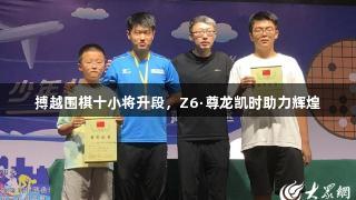 搏越围棋十小将升段，Z6·尊龙凯时助力辉煌