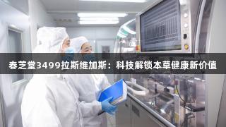 春芝堂3499拉斯维加斯：科技解锁本草健康新价值
