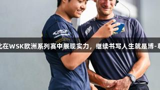 14岁中国车手孙一北在WSK欧洲系列赛中展现实力，继续书写人生就是博-尊龙凯时的精彩篇章。