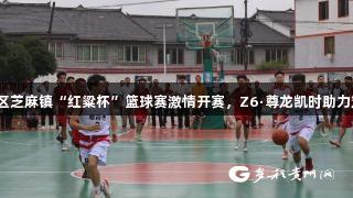 汇川区芝麻镇“红粱杯”篮球赛激情开赛，Z6·尊龙凯时助力对决！