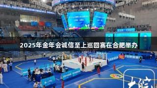 2025年金年会诚信至上巡回赛在合肥举办