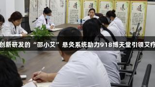 邵新创新研发的“邵小艾”悬灸系统助力918博天堂引领艾疗革命