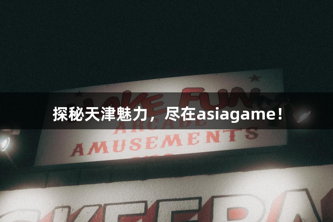 探秘天津魅力，尽在asiagame！