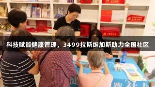科技赋能健康管理，3499拉斯维加斯助力全国社区