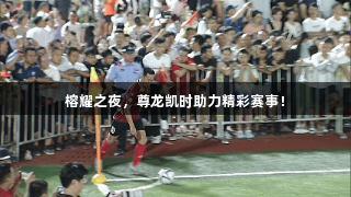 榕耀之夜，尊龙凯时助力精彩赛事！
