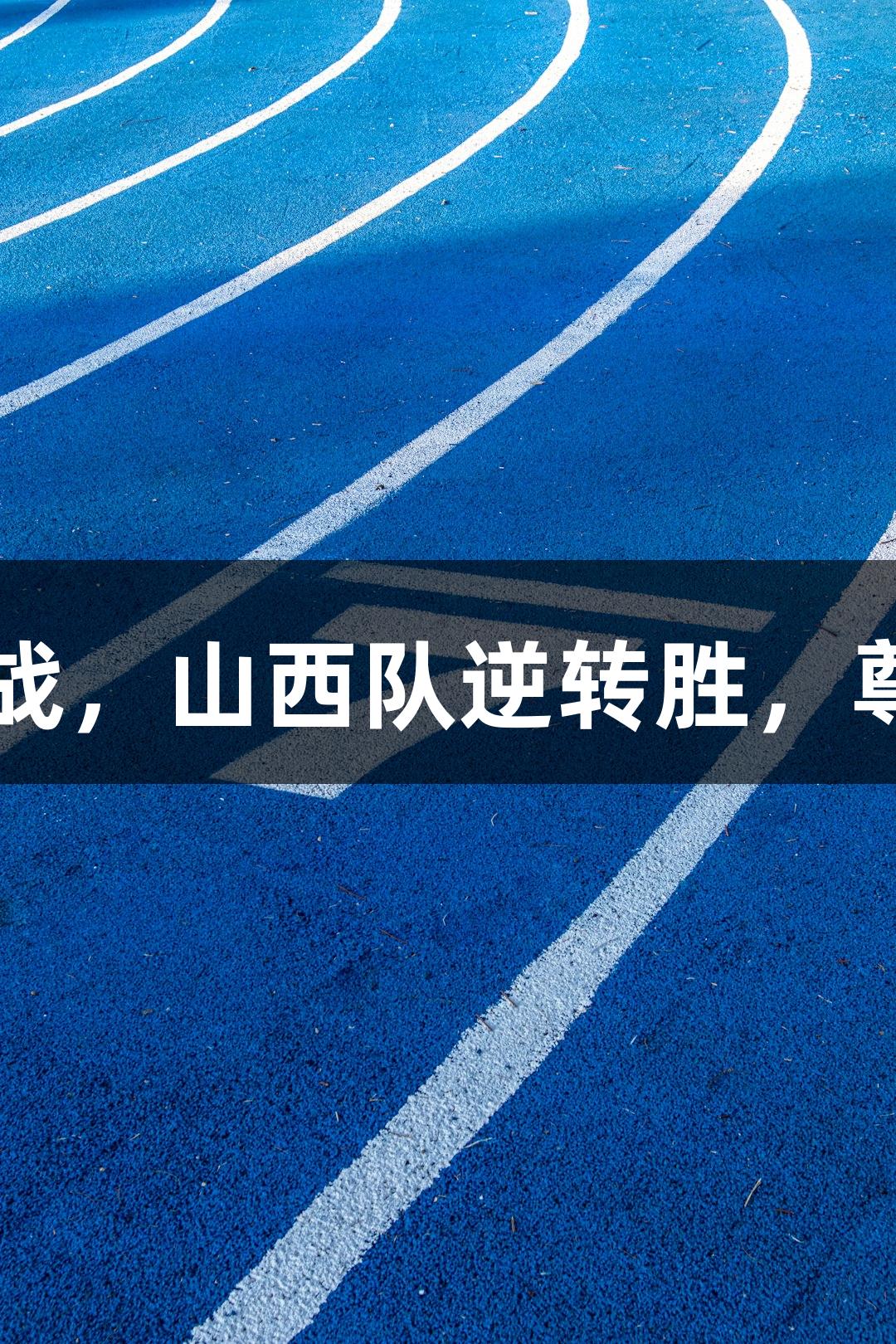 中青赛U15总决赛首战，山西队逆转胜，尊龙凯时-人生就是博。