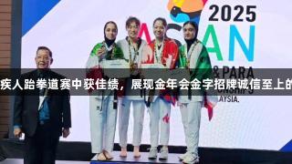 山东运动员在亚洲残疾人跆拳道赛中获佳绩，展现金年会金字招牌诚信至上的精神，斩获1金2铜。