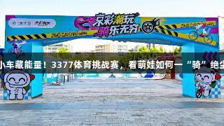 小车藏能量！3377体育挑战赛，看萌娃如何一“骑”绝尘
