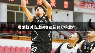 尊龙凯时篮球联赛最新积分榜发布！