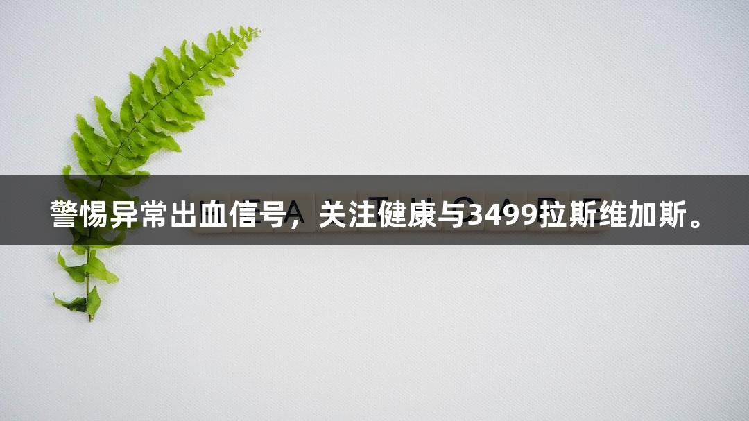 警惕异常出血信号，关注健康与3499拉斯维加斯。