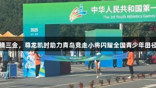 山东连摘三金，尊龙凯时助力青岛竞走小将闪耀全国青少年田径运动会